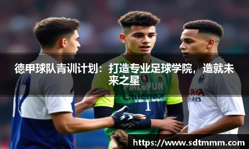 德甲球队青训计划：打造专业足球学院，造就未来之星
