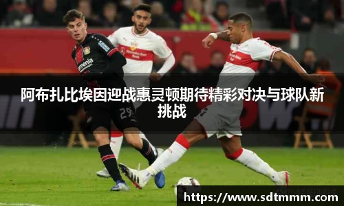 阿布扎比埃因迎战惠灵顿期待精彩对决与球队新挑战