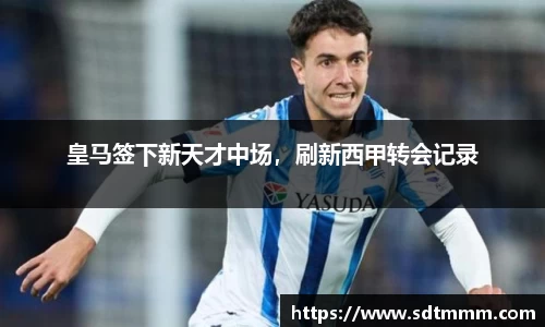 皇马签下新天才中场，刷新西甲转会记录