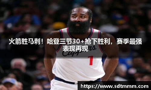 火箭胜马刺！哈登三节30+抢下胜利，赛季最强表现再现
