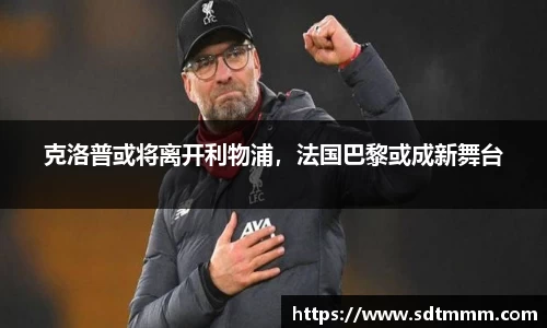 克洛普或将离开利物浦，法国巴黎或成新舞台